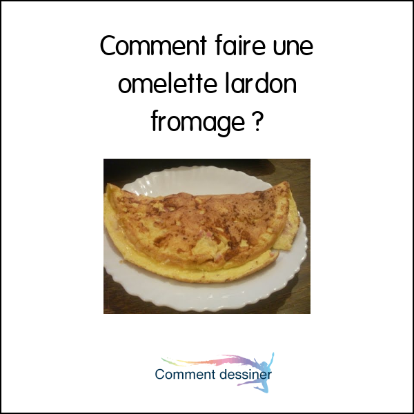 Comment faire une omelette lardon fromage